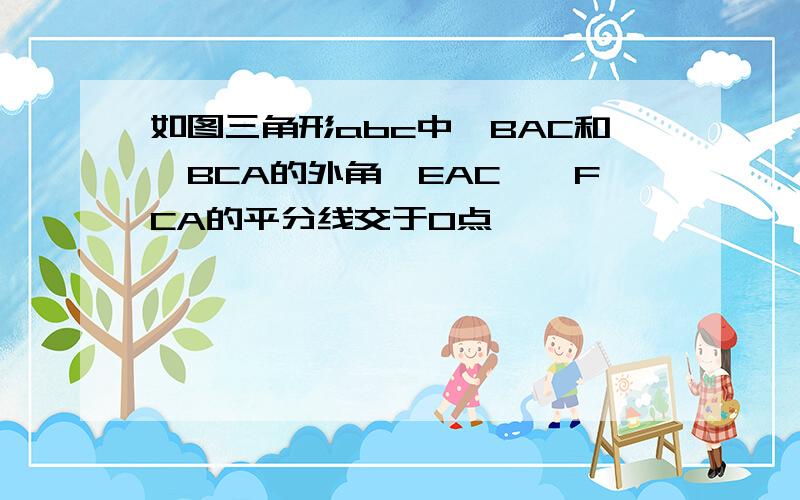 如图三角形abc中∠BAC和∠BCA的外角∠EAC,∠FCA的平分线交于O点