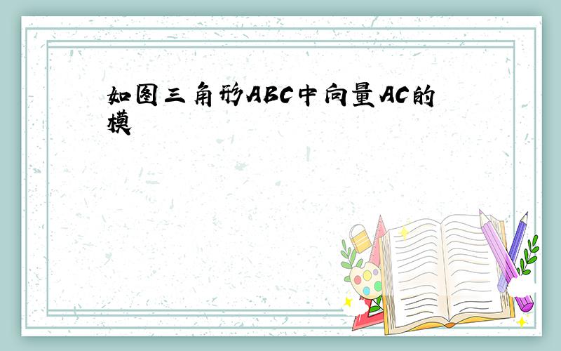 如图三角形ABC中向量AC的模