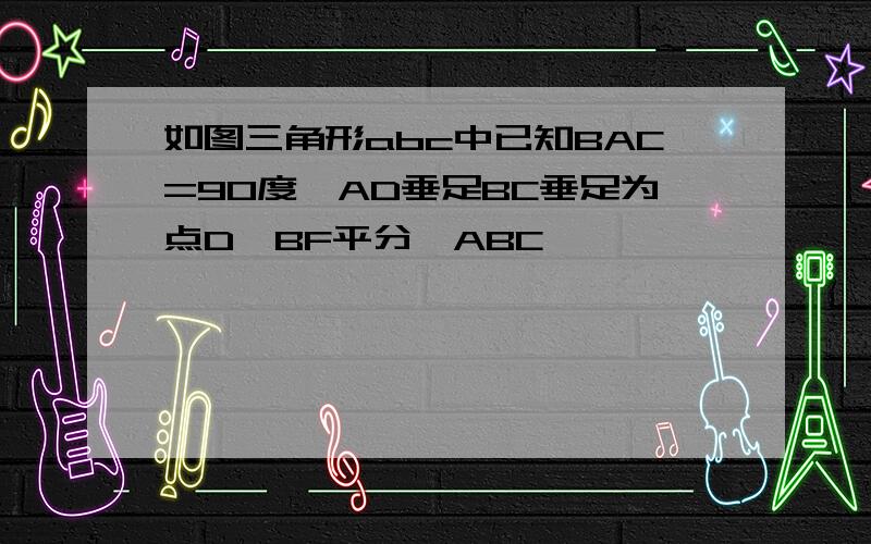 如图三角形abc中已知BAC=90度,AD垂足BC垂足为点D,BF平分∠ABC