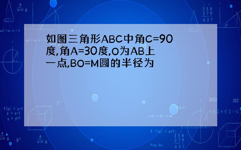 如图三角形ABC中角C=90度,角A=30度,O为AB上一点,BO=M圆的半径为