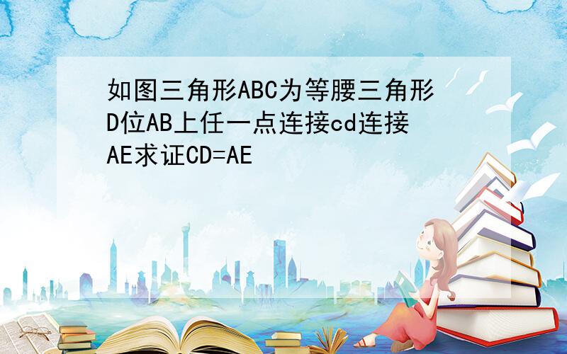 如图三角形ABC为等腰三角形D位AB上任一点连接cd连接AE求证CD=AE