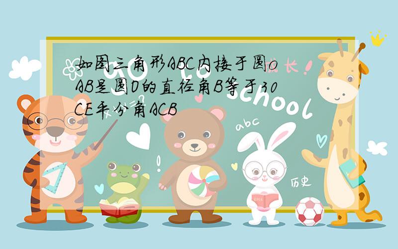 如图三角形ABC内接于圆o AB是圆O的直径角B等于30CE平分角ACB