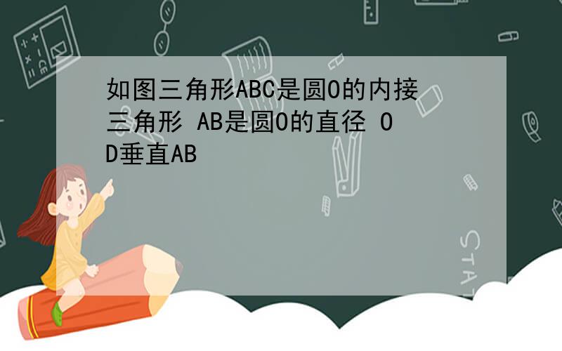 如图三角形ABC是圆O的内接三角形 AB是圆O的直径 OD垂直AB