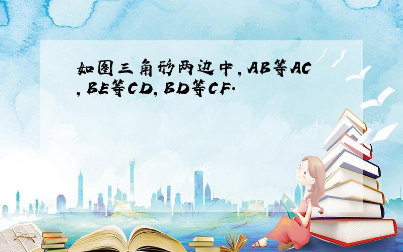 如图三角形两边中,AB等AC,BE等CD,BD等CF.