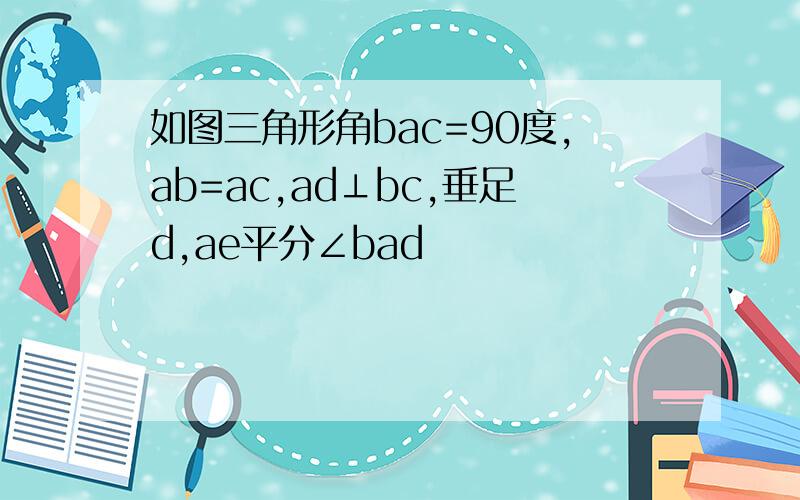 如图三角形角bac=90度,ab=ac,ad⊥bc,垂足d,ae平分∠bad