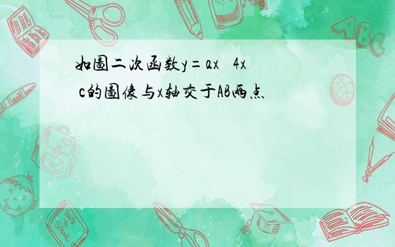 如图二次函数y=ax² 4x c的图像与x轴交于AB两点