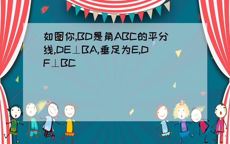 如图你,BD是角ABC的平分线,DE⊥BA,垂足为E,DF⊥BC