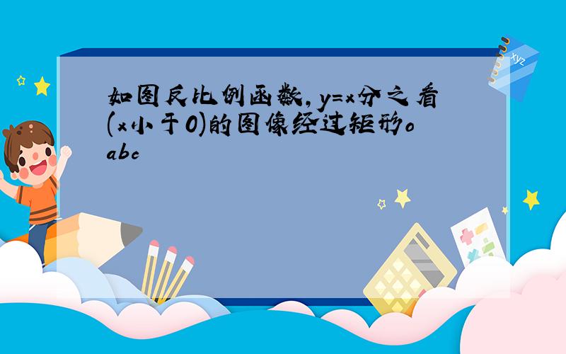 如图反比例函数,y=x分之看(x小于0)的图像经过矩形oabc