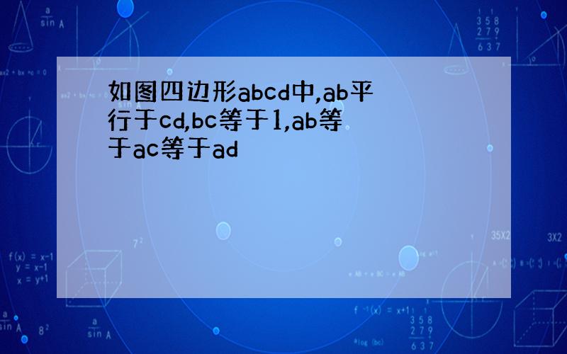 如图四边形abcd中,ab平行于cd,bc等于1,ab等于ac等于ad