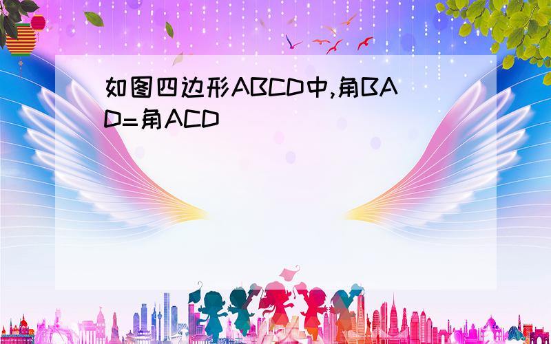 如图四边形ABCD中,角BAD=角ACD