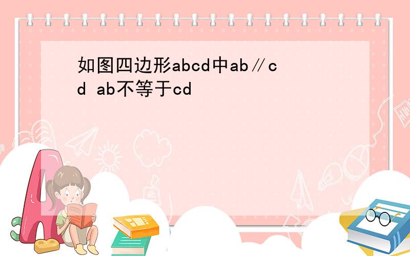 如图四边形abcd中ab∥cd ab不等于cd