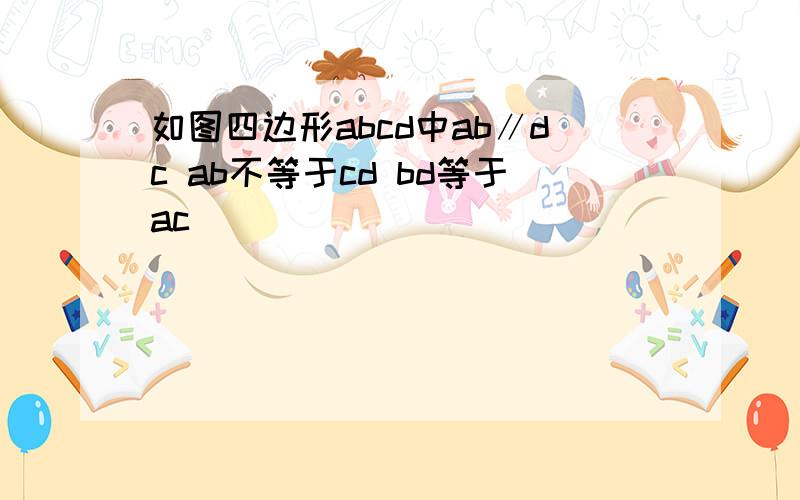 如图四边形abcd中ab∥dc ab不等于cd bd等于ac