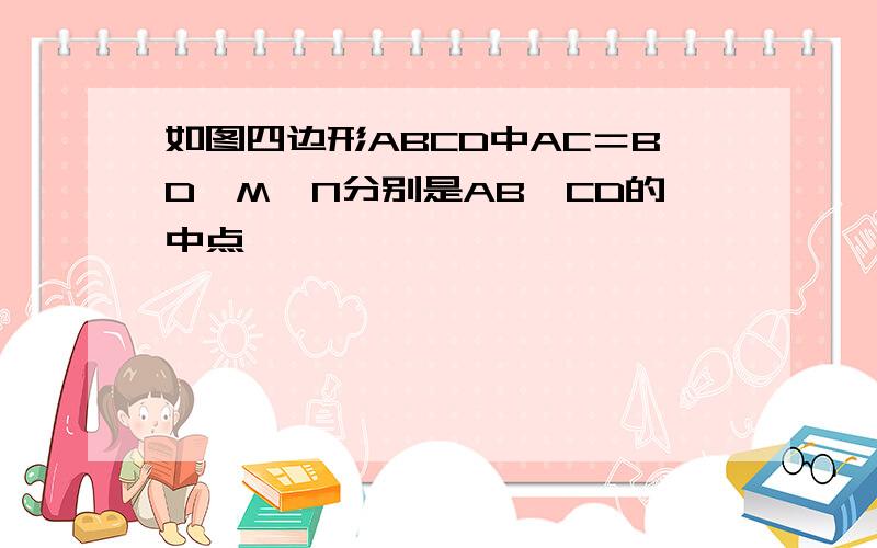 如图四边形ABCD中AC＝BD,M,N分别是AB,CD的中点