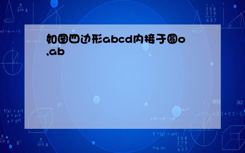 如图四边形abcd内接于圆o,ab