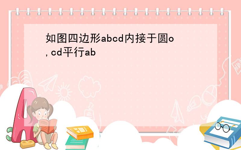 如图四边形abcd内接于圆o,cd平行ab