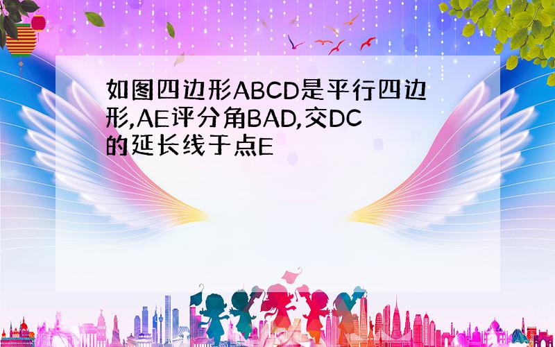 如图四边形ABCD是平行四边形,AE评分角BAD,交DC的延长线于点E