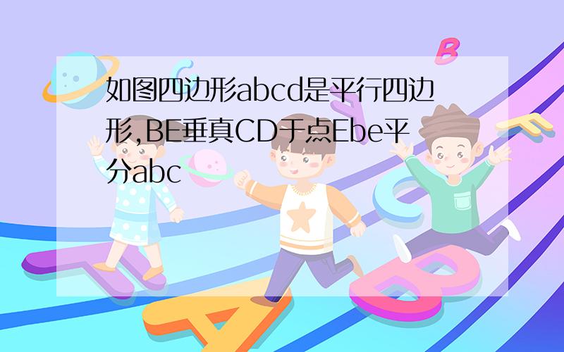 如图四边形abcd是平行四边形,BE垂真CD于点Ebe平分abc