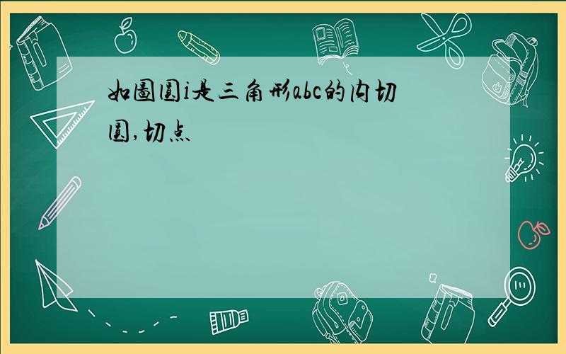 如图圆i是三角形abc的内切圆,切点