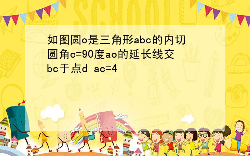 如图圆o是三角形abc的内切圆角c=90度ao的延长线交bc于点d ac=4