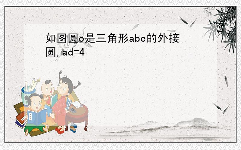 如图圆o是三角形abc的外接圆,ad=4