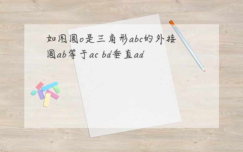 如图圆o是三角形abc的外接圆ab等于ac bd垂直ad