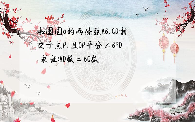 如图圆o的两条弦AB,CD相交于点P,且OP平分∠BPD,求证:AD弧=BC弧