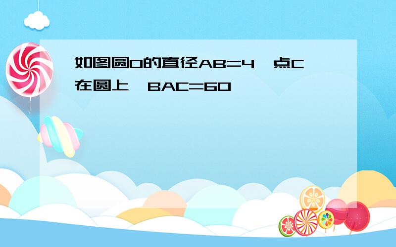 如图圆O的直径AB=4,点C在圆上,BAC=60