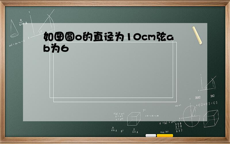 如图圆o的直径为10cm弦ab为6