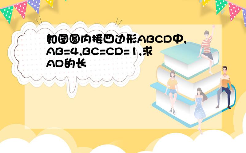 如图圆内接四边形ABCD中,AB=4,BC=CD=1,求AD的长