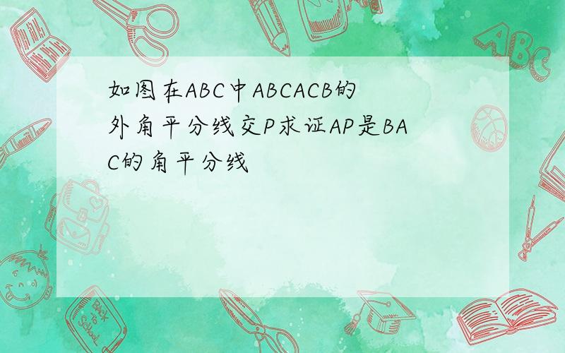 如图在ABC中ABCACB的外角平分线交P求证AP是BAC的角平分线