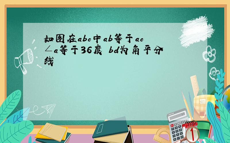 如图在abc中ab等于ac ∠a等于36度 bd为角平分线