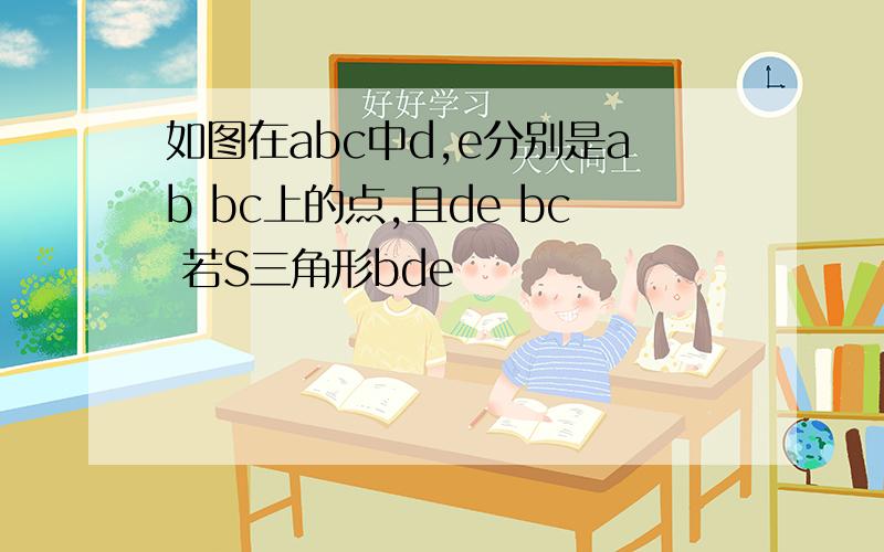 如图在abc中d,e分别是ab bc上的点,且de bc 若S三角形bde