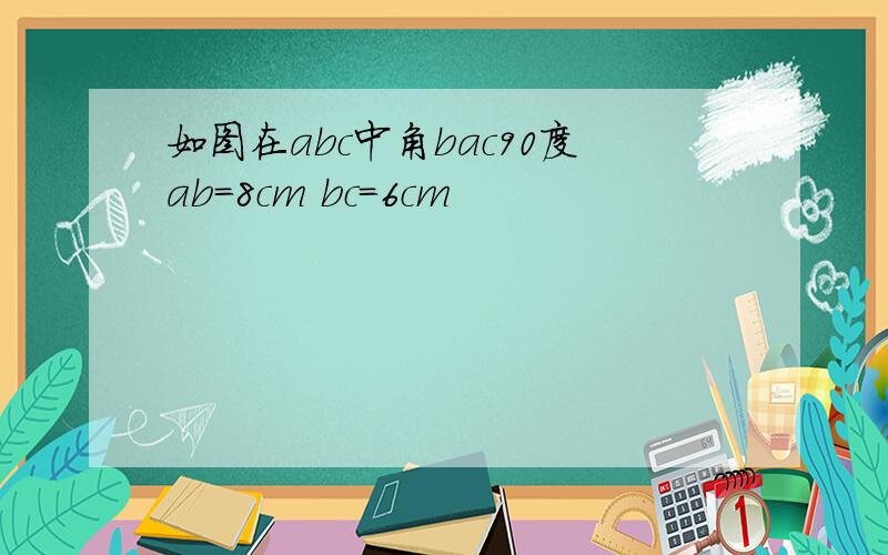 如图在abc中角bac90度ab=8cm bc=6cm