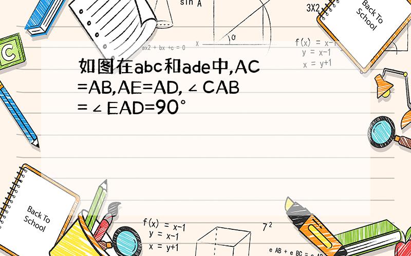 如图在abc和ade中,AC=AB,AE=AD,∠CAB=∠EAD=90°