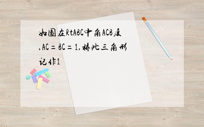 如图在RtABC中角ACB度,AC=BC=1,将此三角形记作1