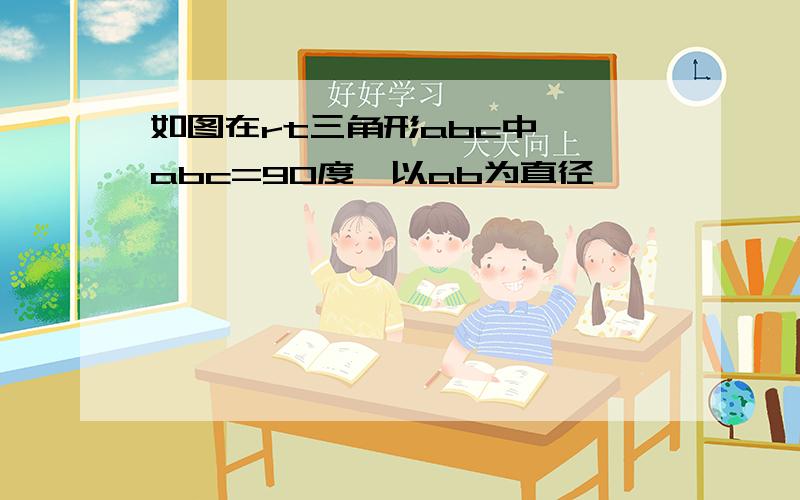 如图在rt三角形abc中,∠abc=90度,以ab为直径