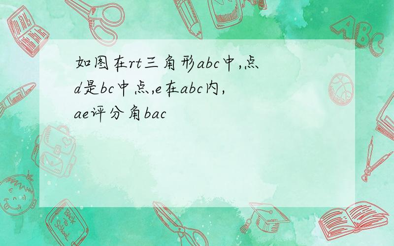 如图在rt三角形abc中,点d是bc中点,e在abc内,ae评分角bac