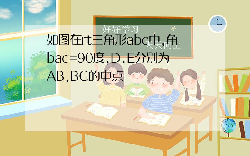 如图在rt三角形abc中,角bac=90度,D.E分别为AB,BC的中点