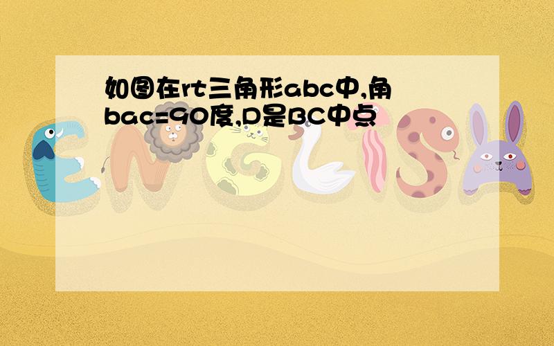 如图在rt三角形abc中,角bac=90度,D是BC中点