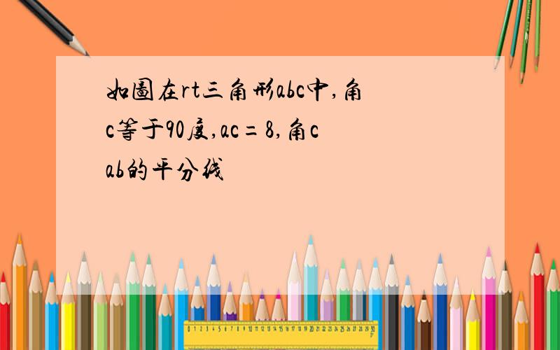 如图在rt三角形abc中,角c等于90度,ac=8,角cab的平分线