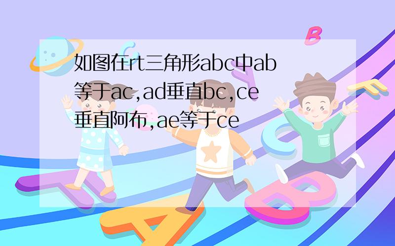 如图在rt三角形abc中ab等于ac,ad垂直bc,ce垂直阿布,ae等于ce