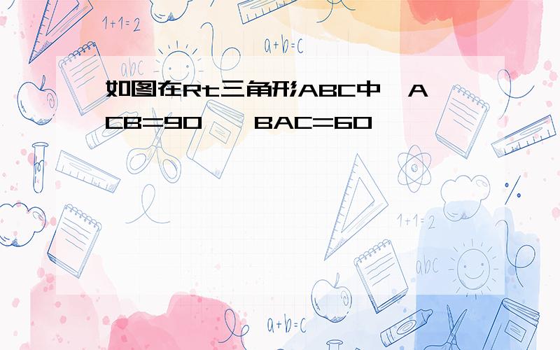 如图在Rt三角形ABC中∠ACB=90°∠BAC=60°