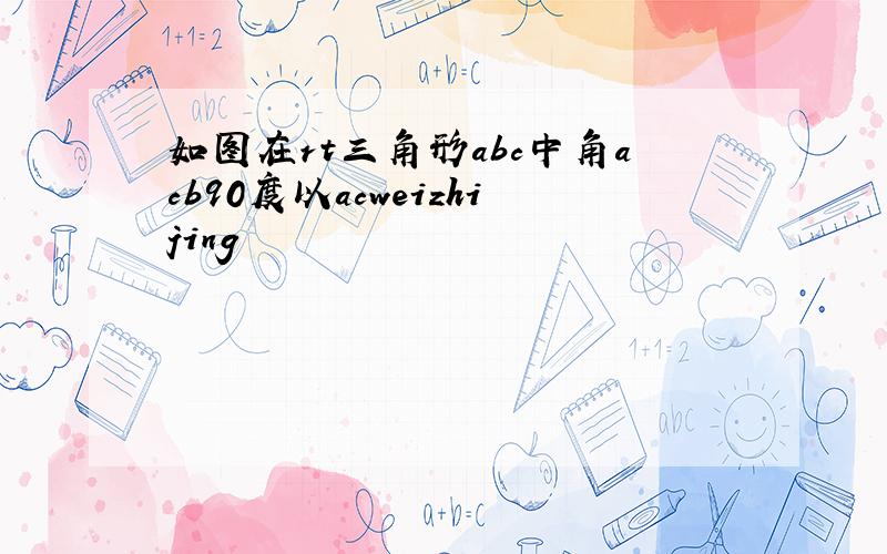 如图在rt三角形abc中角acb90度以acweizhijing