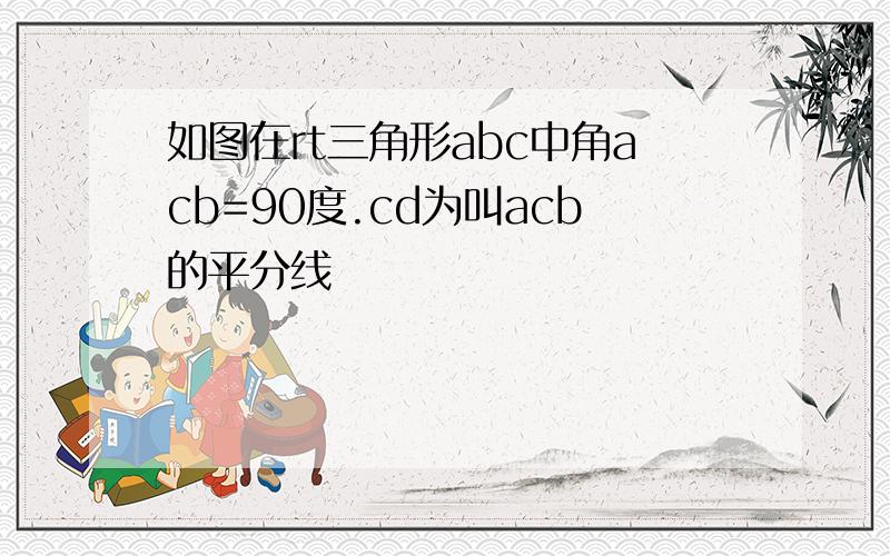 如图在rt三角形abc中角acb=90度.cd为叫acb的平分线