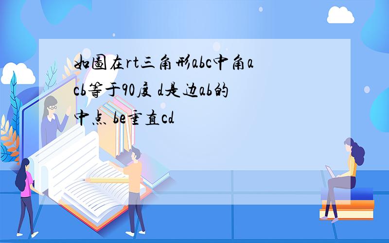 如图在rt三角形abc中角acb等于90度 d是边ab的中点 be垂直cd