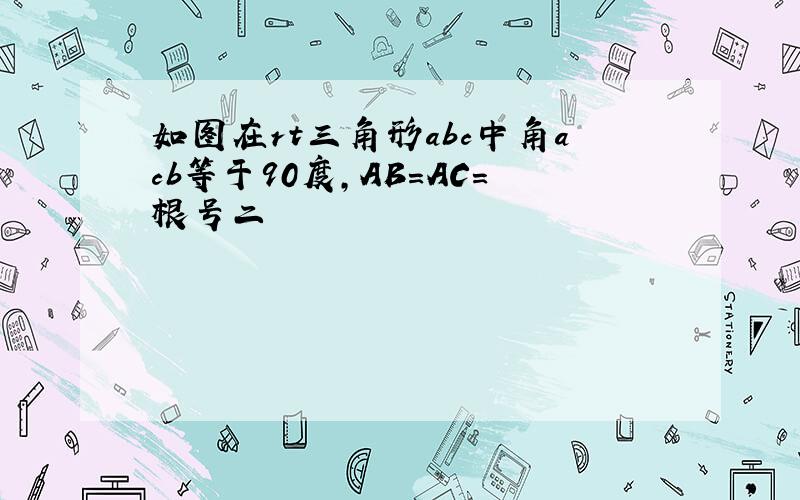 如图在rt三角形abc中角acb等于90度,AB=AC=根号二