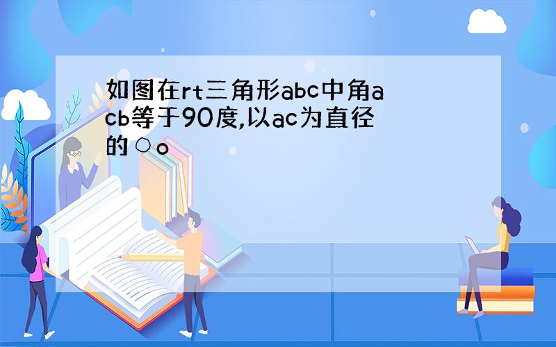 如图在rt三角形abc中角acb等于90度,以ac为直径的○o