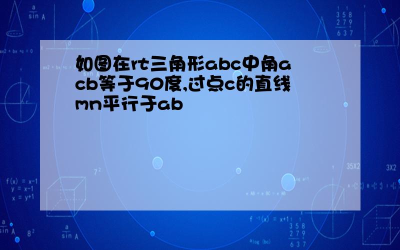 如图在rt三角形abc中角acb等于90度,过点c的直线mn平行于ab