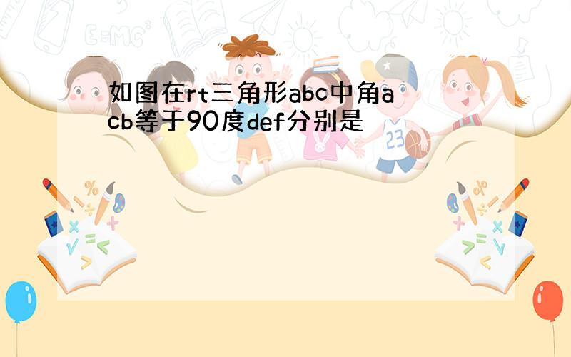 如图在rt三角形abc中角acb等于90度def分别是