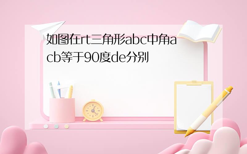 如图在rt三角形abc中角acb等于90度de分别